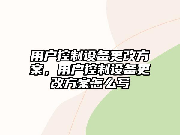 用戶(hù)控制設備更改方案，用戶(hù)控制設備更改方案怎么寫(xiě)