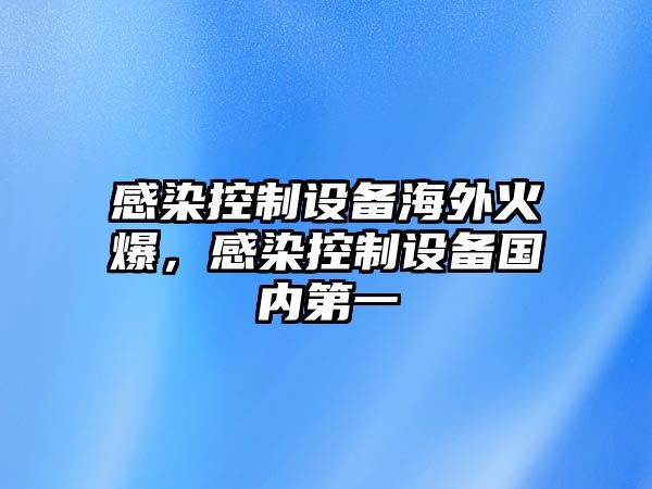 感染控制設備海外火爆，感染控制設備國內第一