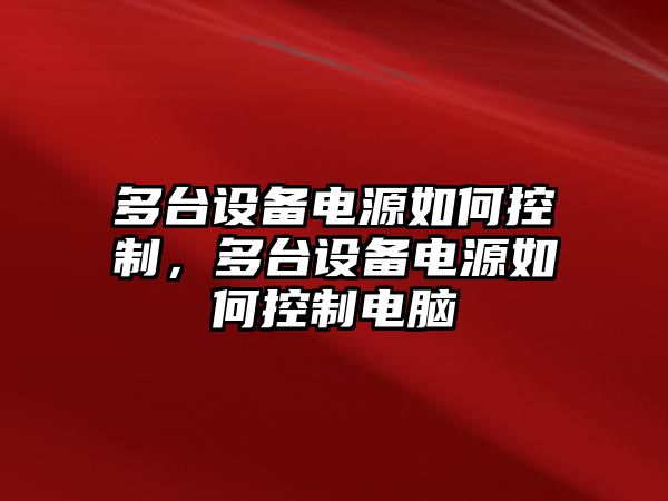 多臺設備電源如何控制，多臺設備電源如何控制電腦