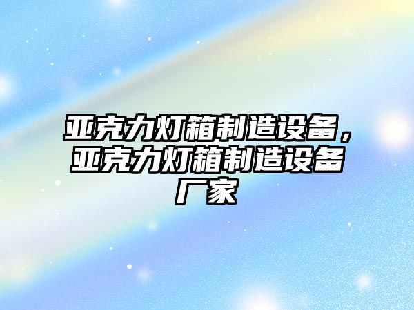 亞克力燈箱制造設備，亞克力燈箱制造設備廠(chǎng)家