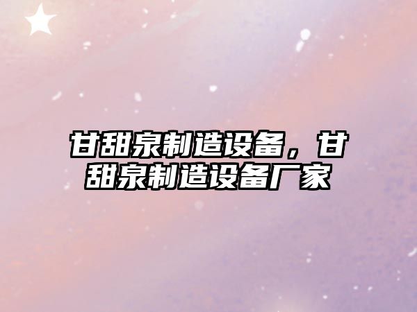 甘甜泉制造設備，甘甜泉制造設備廠(chǎng)家