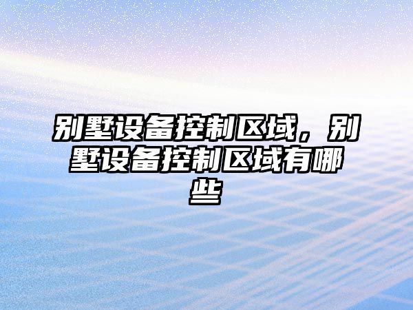 別墅設備控制區域，別墅設備控制區域有哪些