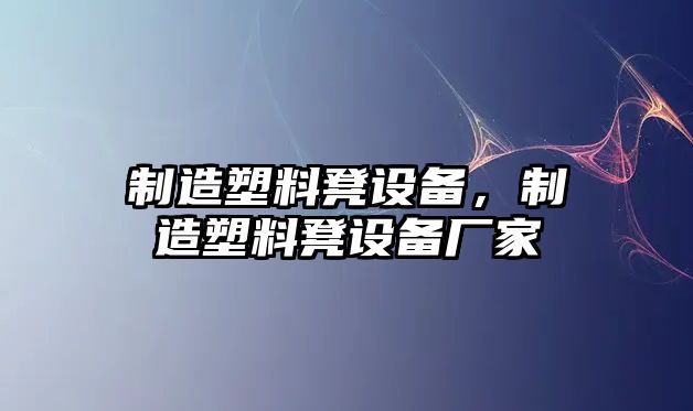 制造塑料凳設備，制造塑料凳設備廠(chǎng)家