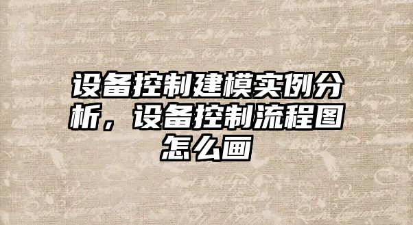 設備控制建模實(shí)例分析，設備控制流程圖怎么畫(huà)