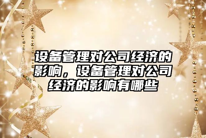 設備管理對公司經(jīng)濟的影響，設備管理對公司經(jīng)濟的影響有哪些