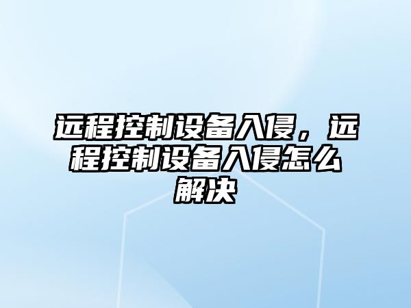 遠程控制設備入侵，遠程控制設備入侵怎么解決