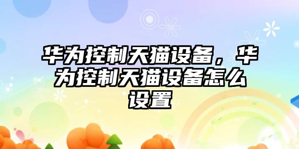 華為控制天貓設備，華為控制天貓設備怎么設置