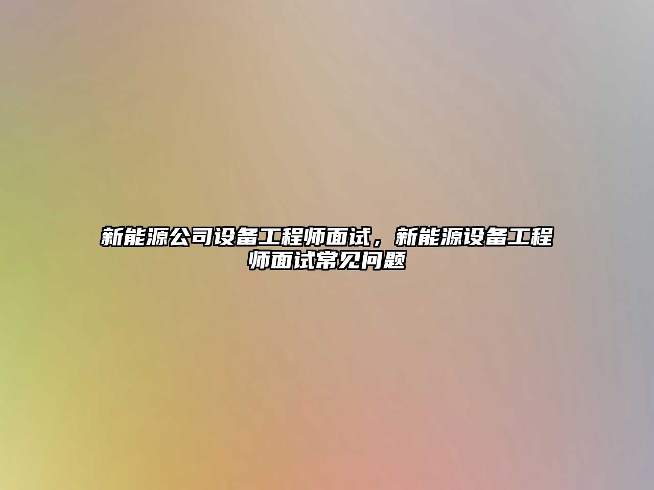 新能源公司設備工程師面試，新能源設備工程師面試常見(jiàn)問(wèn)題