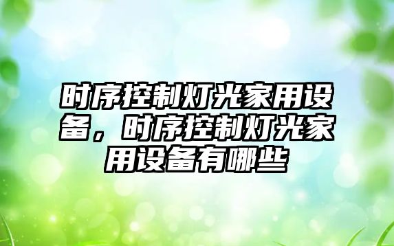 時(shí)序控制燈光家用設備，時(shí)序控制燈光家用設備有哪些