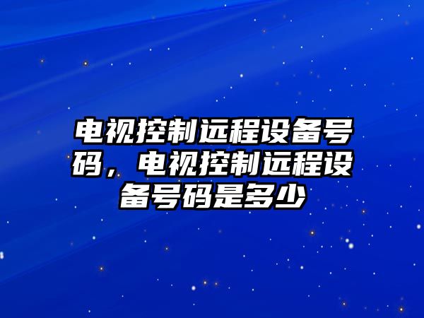 電視控制遠程設備號碼，電視控制遠程設備號碼是多少