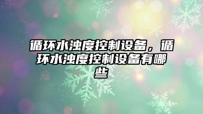 循環(huán)水濁度控制設備，循環(huán)水濁度控制設備有哪些