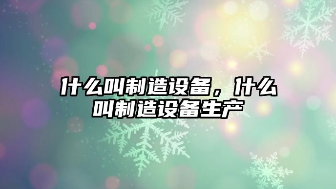 什么叫制造設備，什么叫制造設備生產(chǎn)