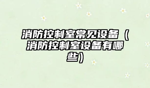 消防控制室常見(jiàn)設備（消防控制室設備有哪些）