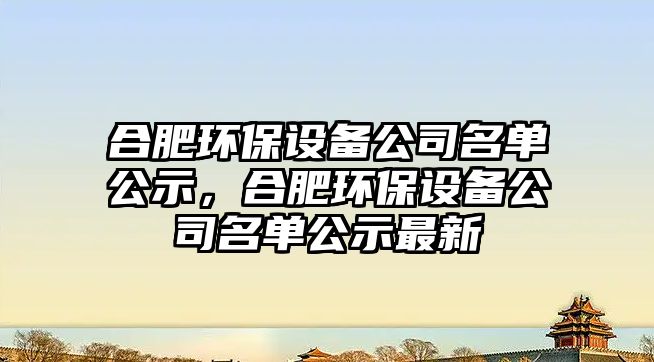 合肥環(huán)保設備公司名單公示，合肥環(huán)保設備公司名單公示最新