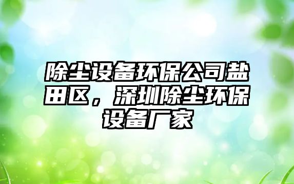 除塵設備環(huán)保公司鹽田區，深圳除塵環(huán)保設備廠(chǎng)家