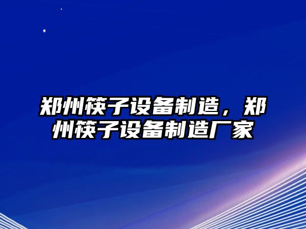 鄭州筷子設備制造，鄭州筷子設備制造廠(chǎng)家