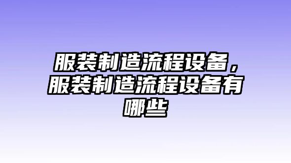 服裝制造流程設備，服裝制造流程設備有哪些