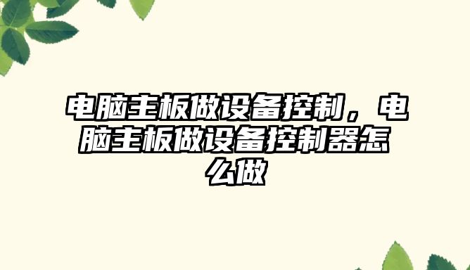 電腦主板做設備控制，電腦主板做設備控制器怎么做