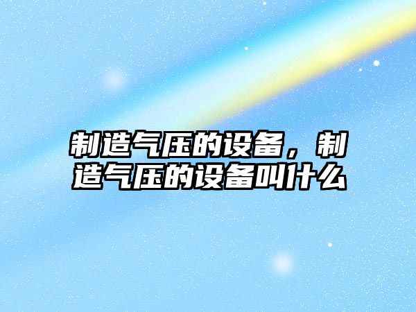 制造氣壓的設備，制造氣壓的設備叫什么