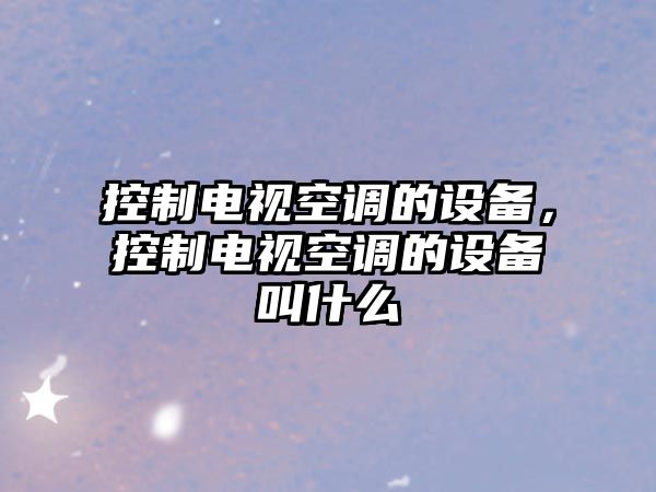 控制電視空調的設備，控制電視空調的設備叫什么