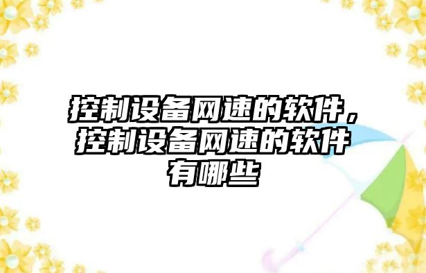 控制設備網(wǎng)速的軟件，控制設備網(wǎng)速的軟件有哪些