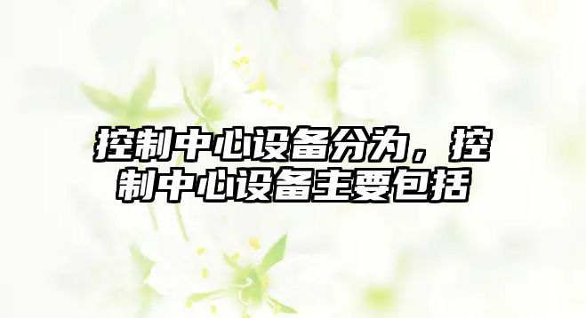 控制中心設備分為，控制中心設備主要包括