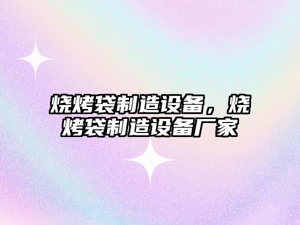 燒烤袋制造設備，燒烤袋制造設備廠(chǎng)家