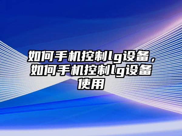 如何手機控制lg設備，如何手機控制lg設備使用