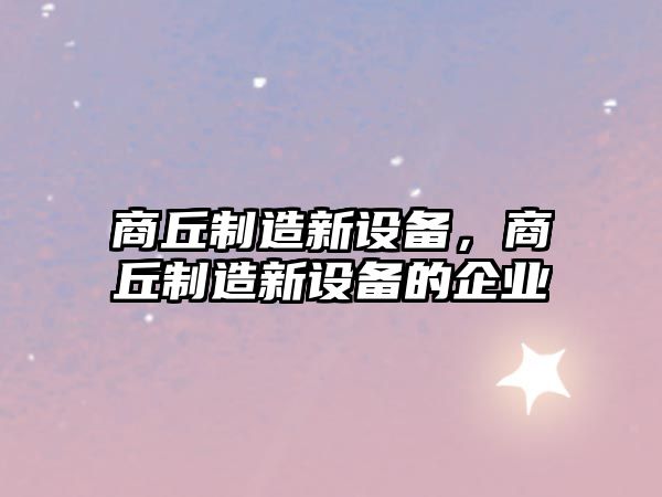 商丘制造新設備，商丘制造新設備的企業(yè)