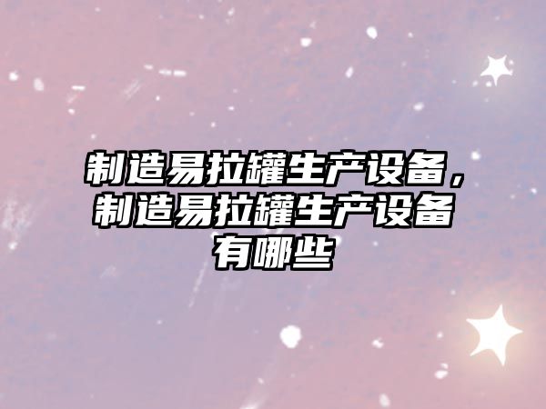 制造易拉罐生產(chǎn)設備，制造易拉罐生產(chǎn)設備有哪些