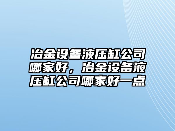 冶金設備液壓缸公司哪家好，冶金設備液壓缸公司哪家好一點(diǎn)