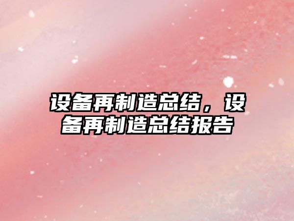 設備再制造總結，設備再制造總結報告