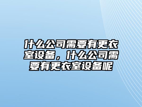 什么公司需要有更衣室設備，什么公司需要有更衣室設備呢