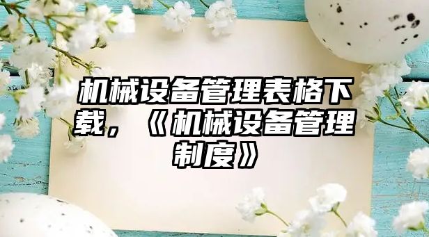 機械設備管理表格下載，《機械設備管理制度》