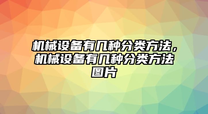 機械設備有幾種分類(lèi)方法，機械設備有幾種分類(lèi)方法圖片