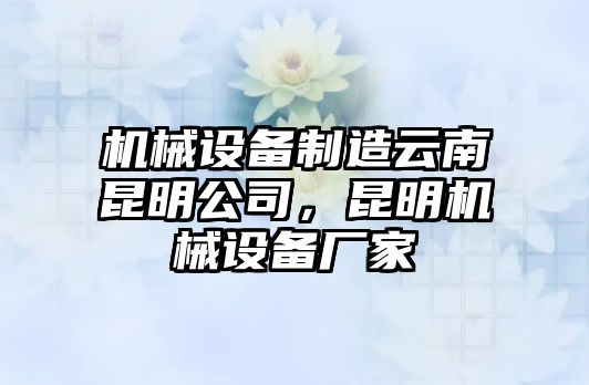機械設備制造云南昆明公司，昆明機械設備廠(chǎng)家