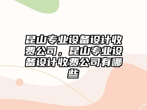 昆山專(zhuān)業(yè)設備設計收費公司，昆山專(zhuān)業(yè)設備設計收費公司有哪些