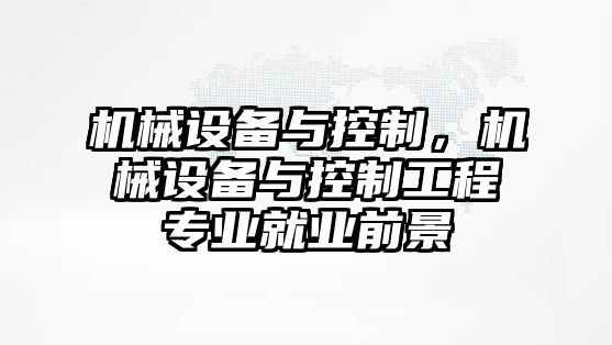 機械設備與控制，機械設備與控制工程專(zhuān)業(yè)就業(yè)前景