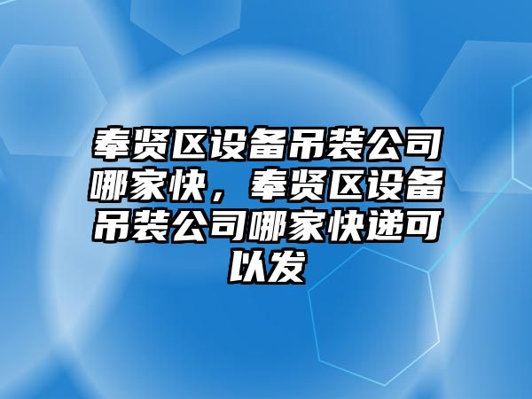 奉賢區設備吊裝公司哪家快，奉賢區設備吊裝公司哪家快遞可以發(fā)