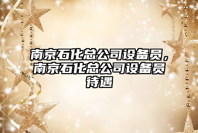 南京石化總公司設備員，南京石化總公司設備員待遇