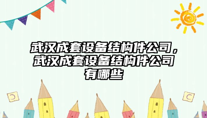 武漢成套設備結構件公司，武漢成套設備結構件公司有哪些