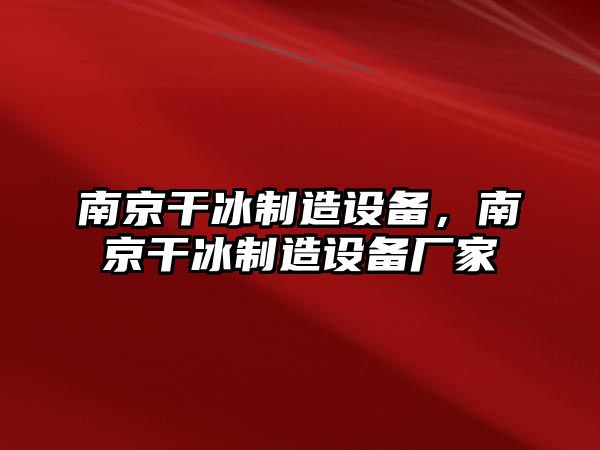 南京干冰制造設備，南京干冰制造設備廠(chǎng)家