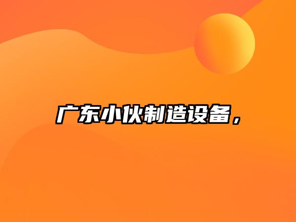 廣東小伙制造設備，