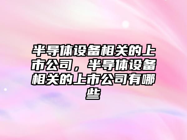 半導體設備相關(guān)的上市公司，半導體設備相關(guān)的上市公司有哪些