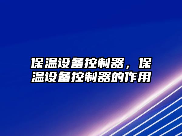 保溫設備控制器，保溫設備控制器的作用