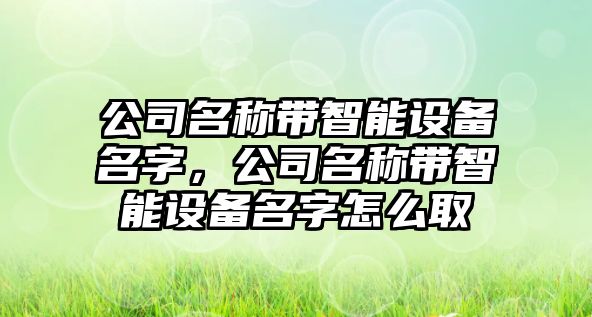 公司名稱(chēng)帶智能設備名字，公司名稱(chēng)帶智能設備名字怎么取