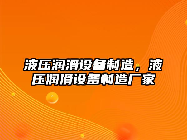 液壓潤滑設備制造，液壓潤滑設備制造廠(chǎng)家