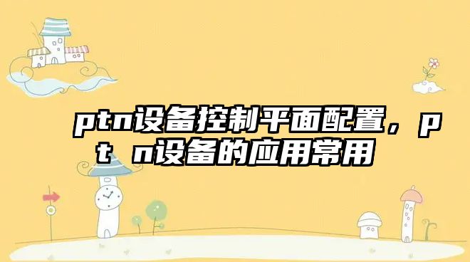 ptn設備控制平面配置，pt n設備的應用常用
