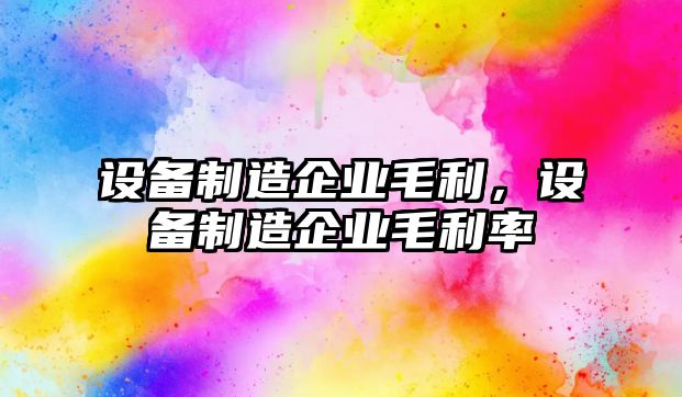 設備制造企業(yè)毛利，設備制造企業(yè)毛利率