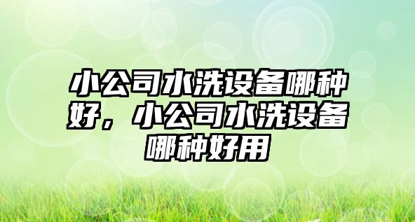 小公司水洗設備哪種好，小公司水洗設備哪種好用